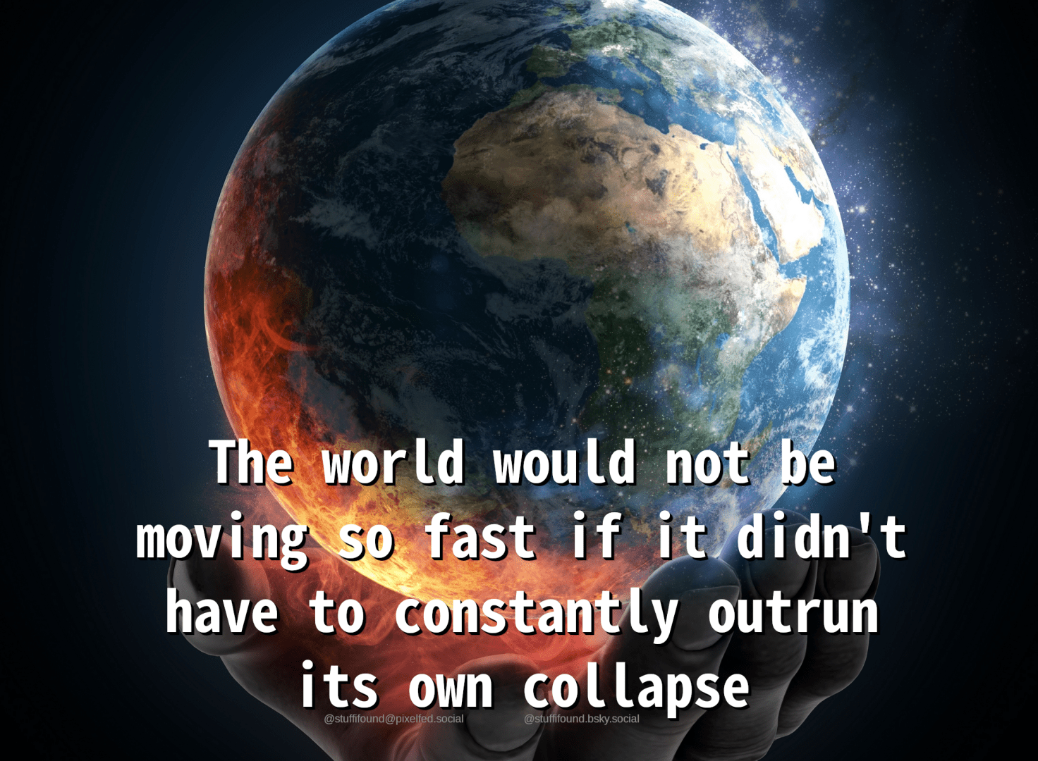 The world would not be moving so fast if it didn't have to constantly outrun its own collapse