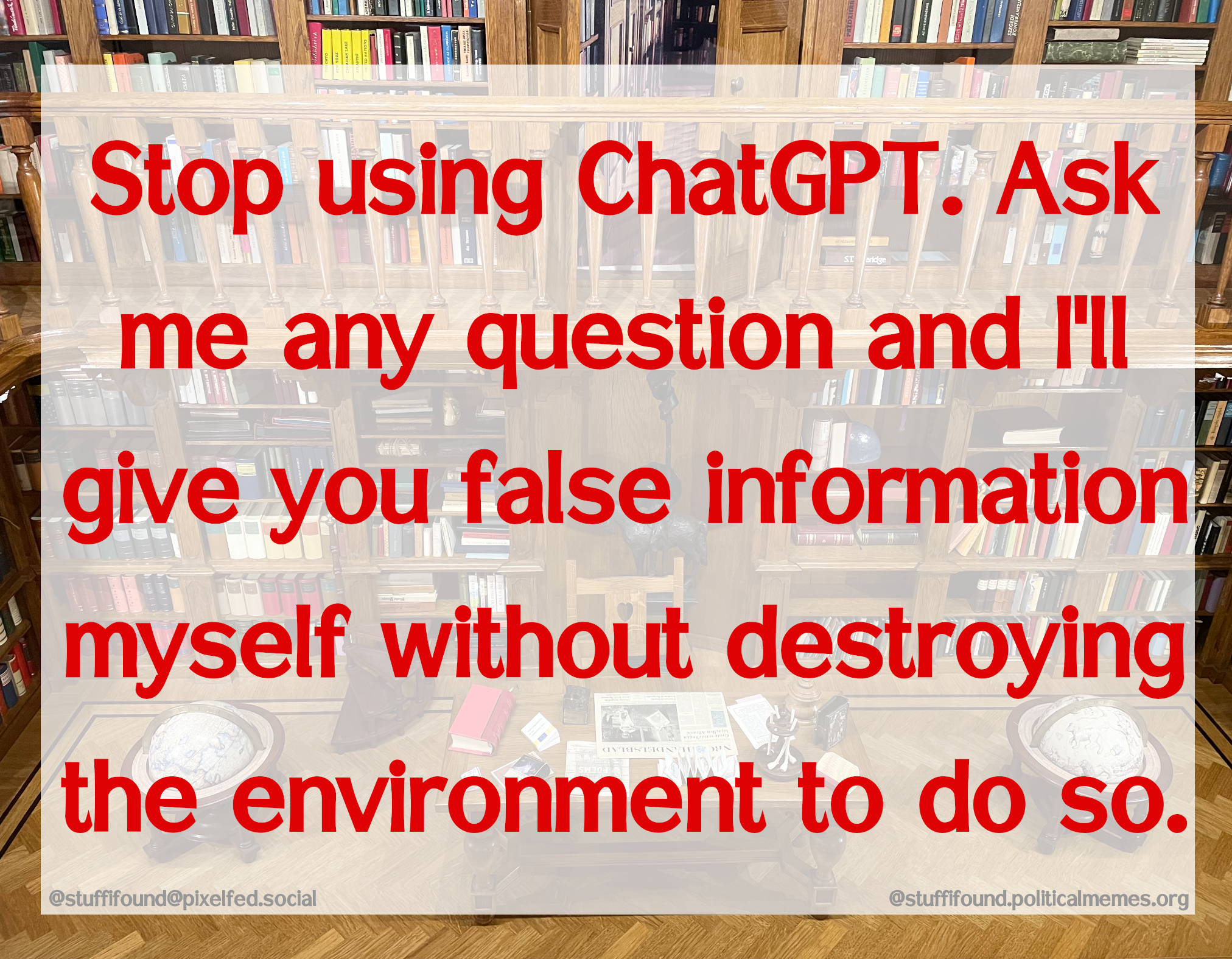 Stop using ChatGPT. Ask me any question and I'll give you false information myself without destroying the environment to do so.
