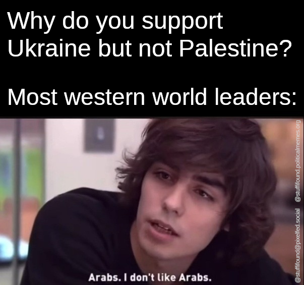 'Why do you support Ukraine but not Palestine?' Most western world leaders: 'Arabs, I don't like Arabs'